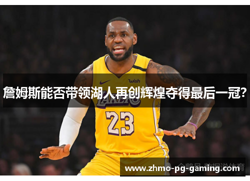 詹姆斯能否带领湖人再创辉煌夺得最后一冠？